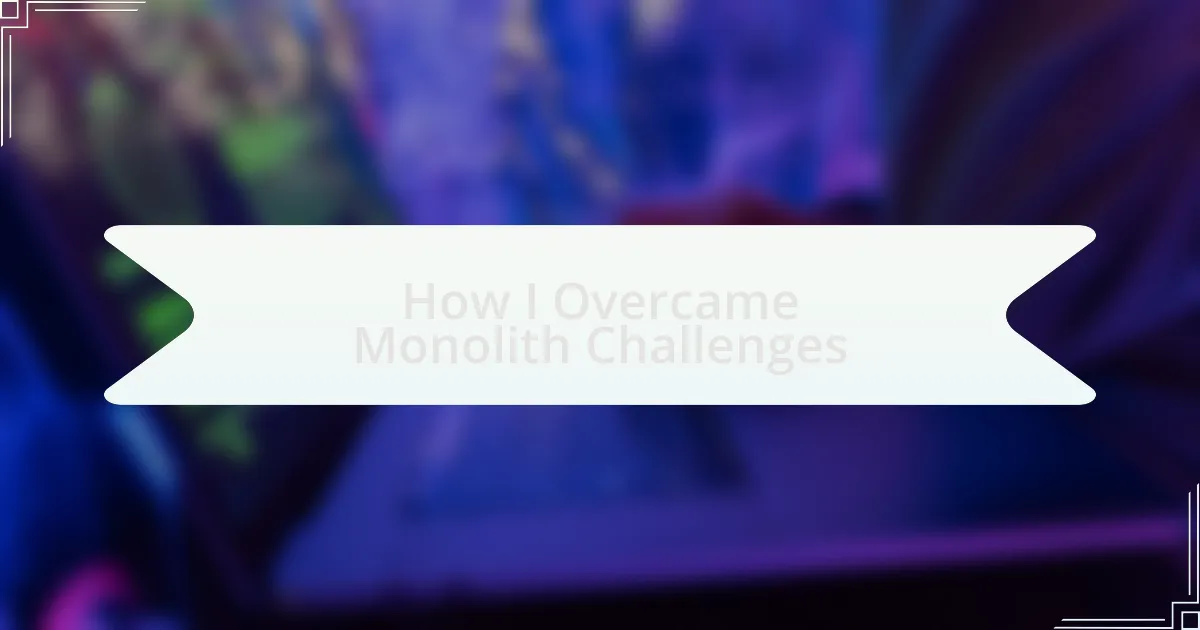 How I Overcame Monolith Challenges