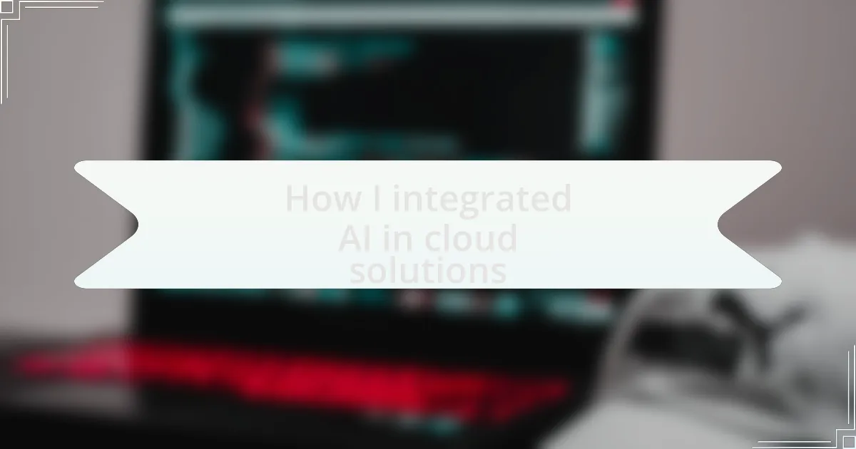 How I integrated AI in cloud solutions