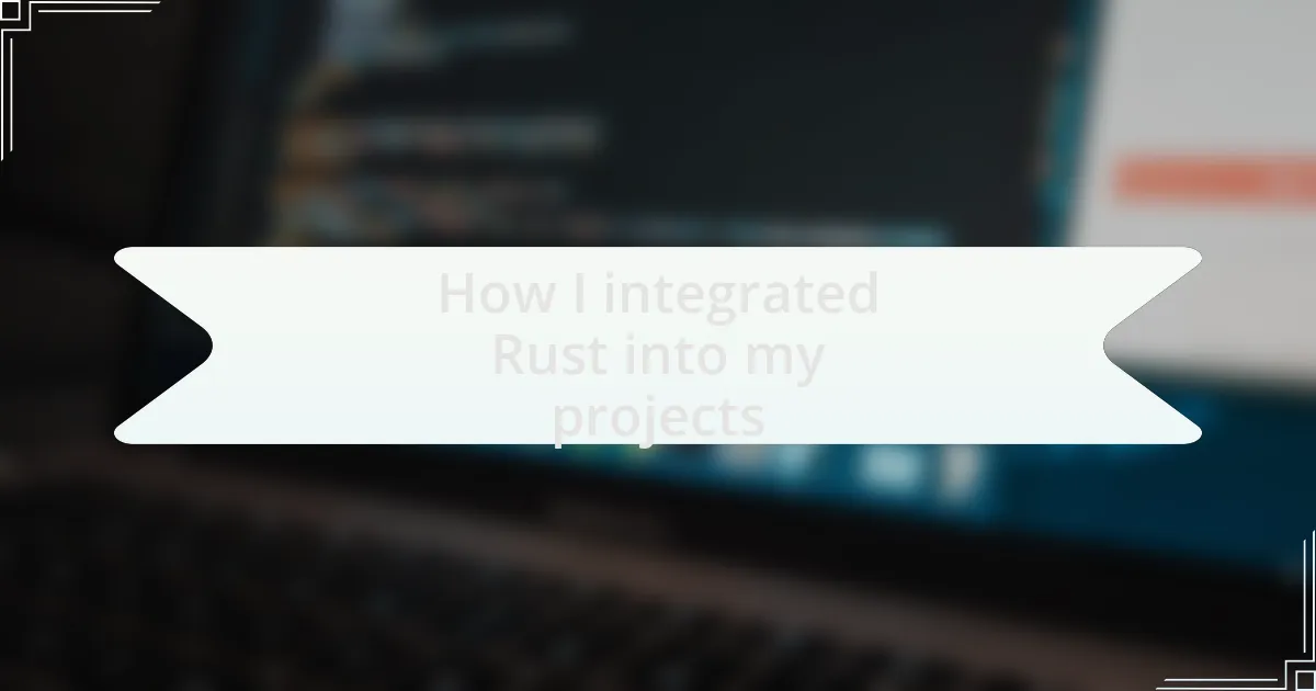 How I integrated Rust into my projects