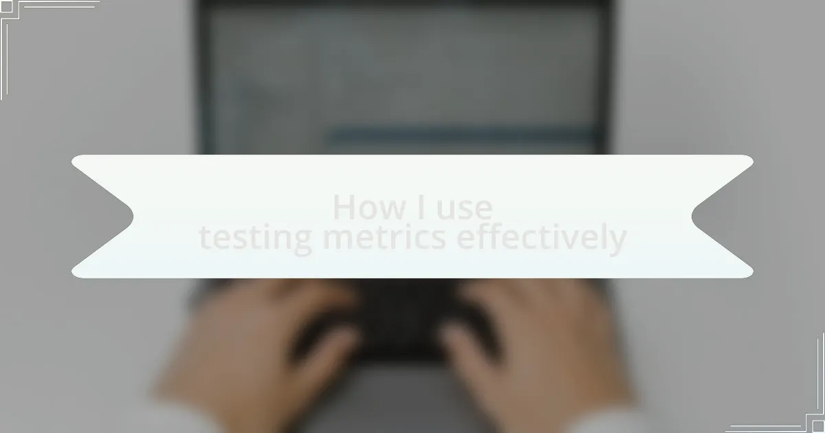 How I use testing metrics effectively