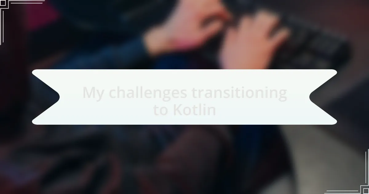 My challenges transitioning to Kotlin