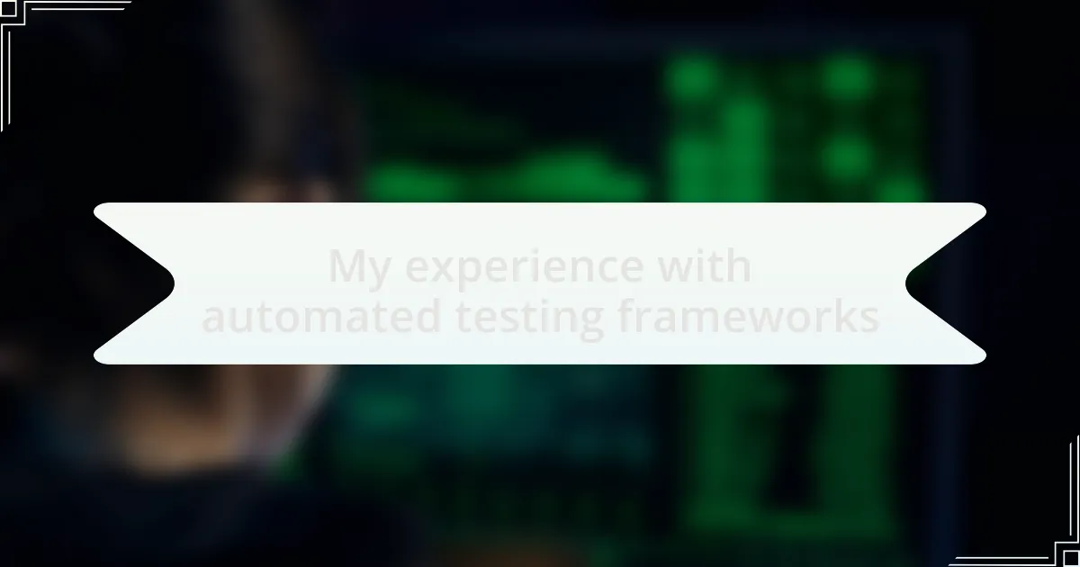 My experience with automated testing frameworks